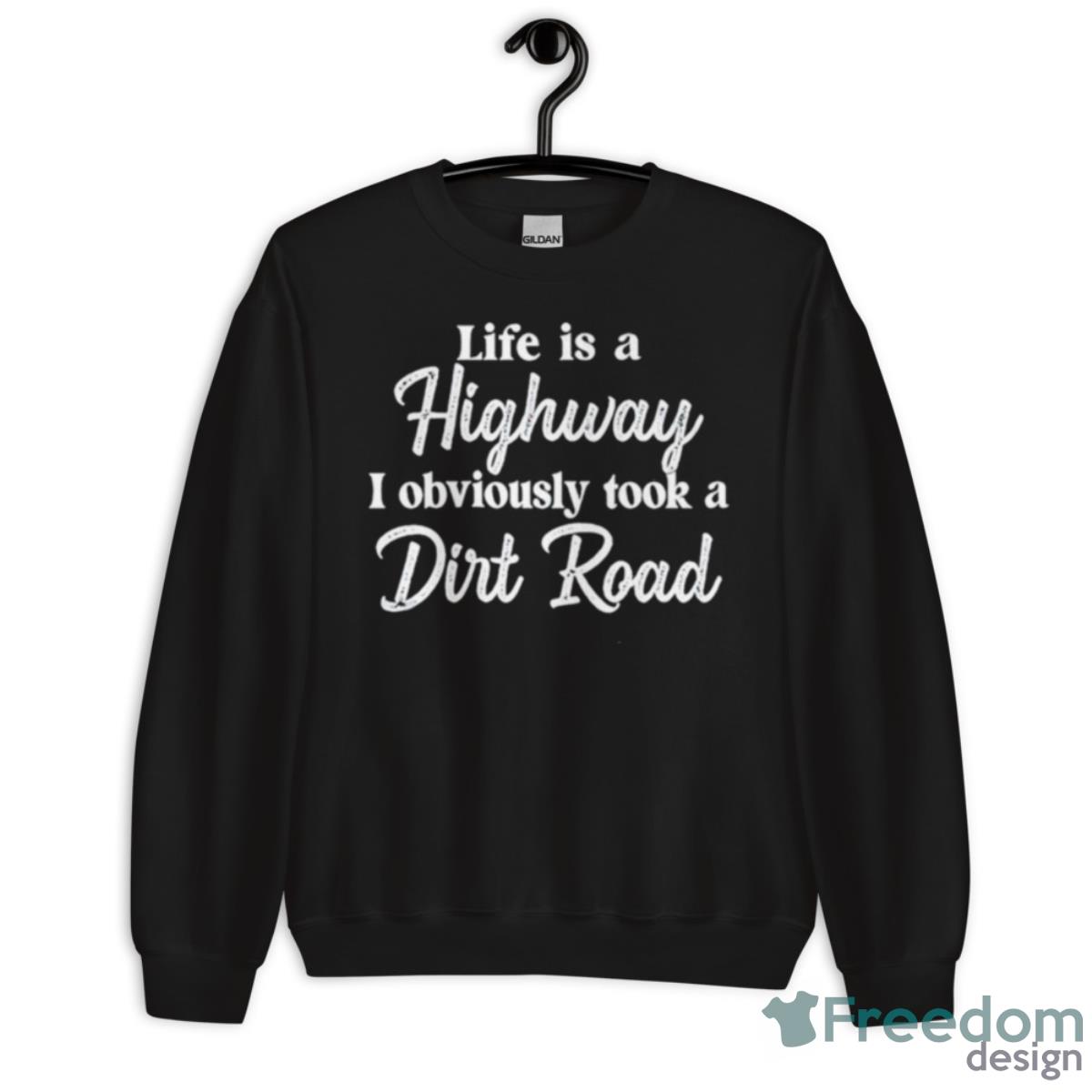 Life Is A Highway I Obviously Took A Dirt Road Shirt - Unisex Crewneck Sweatshirt