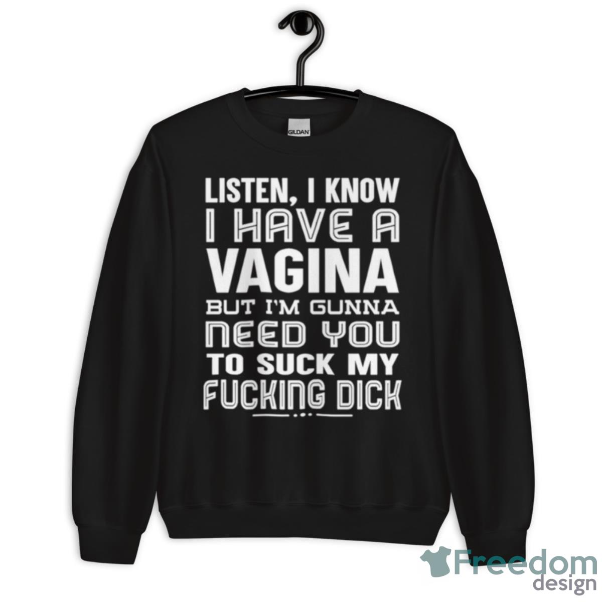 Listen I Know I Have A Vagina But I’m Gonna Need You To Suck My Fucking Dick Shirt - Unisex Crewneck Sweatshirt