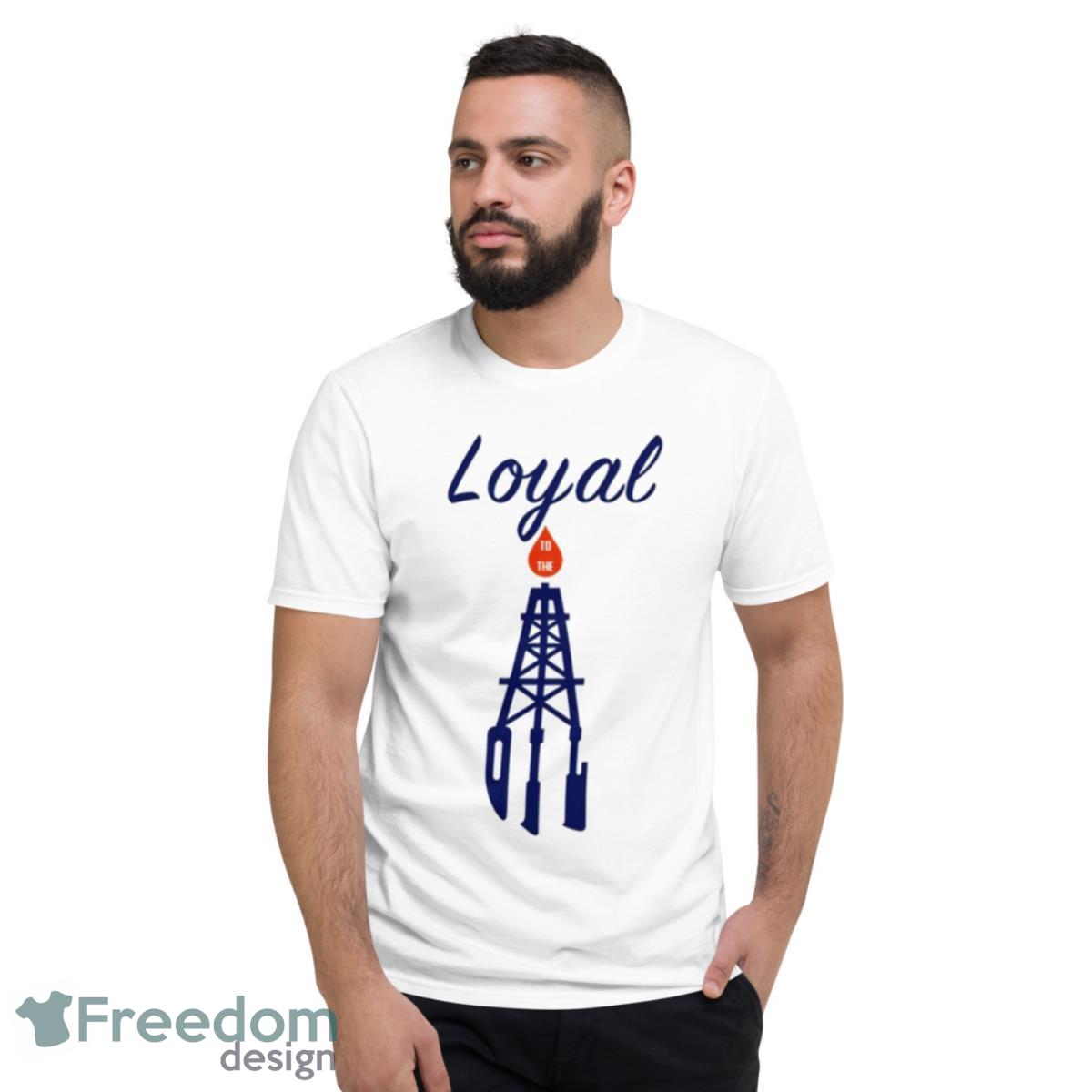 Loyal To The Oil Shirt - Short Sleeve T-Shirt