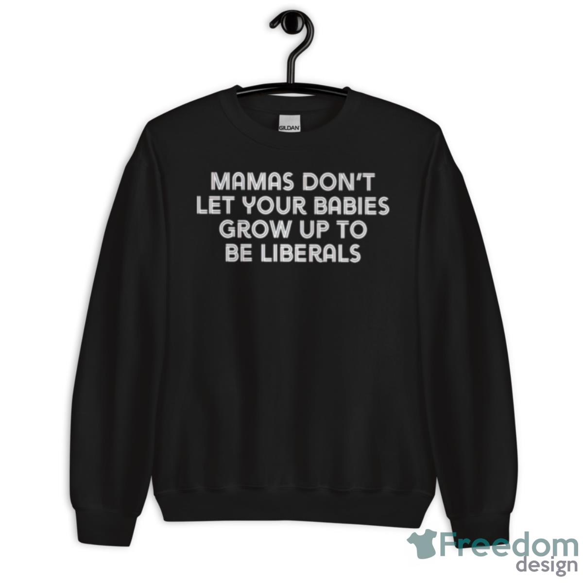 Mamas Don’t Let Your Babies Grow Up To Be Liberals Shirt - Unisex Crewneck Sweatshirt Mamas Don’t Let Your Babies Grow Up To Be Liberals Shirt - Unisex Crewneck Sweatshirt