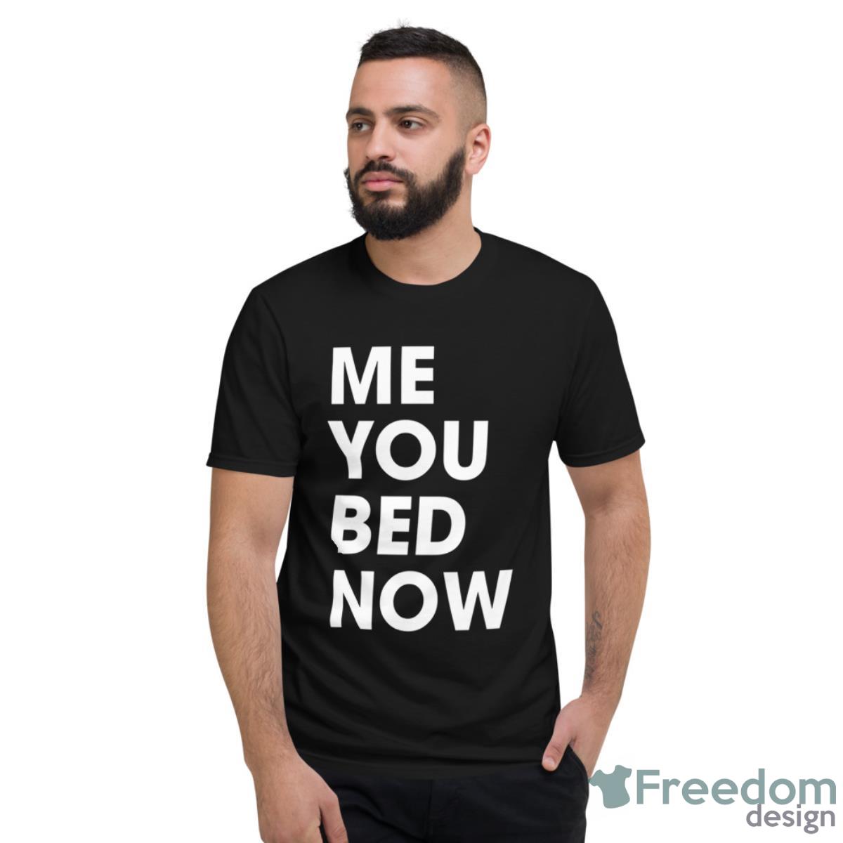 Me You Bed Now Shirt - Short Sleeve T-Shirt