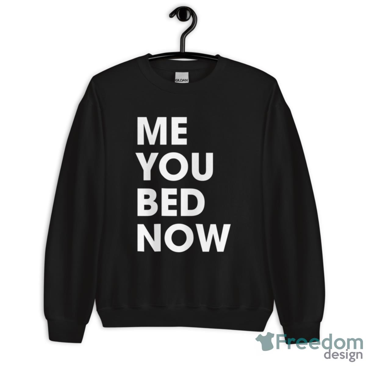 Me You Bed Now Shirt - Unisex Crewneck Sweatshirt Me You Bed Now Shirt - Unisex Crewneck Sweatshirt