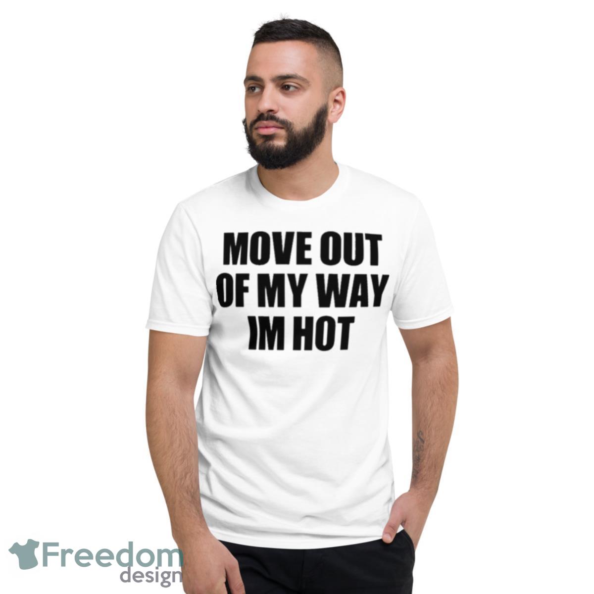 Move Out Of My Way Im Hot Shirt - Short Sleeve T-Shirt