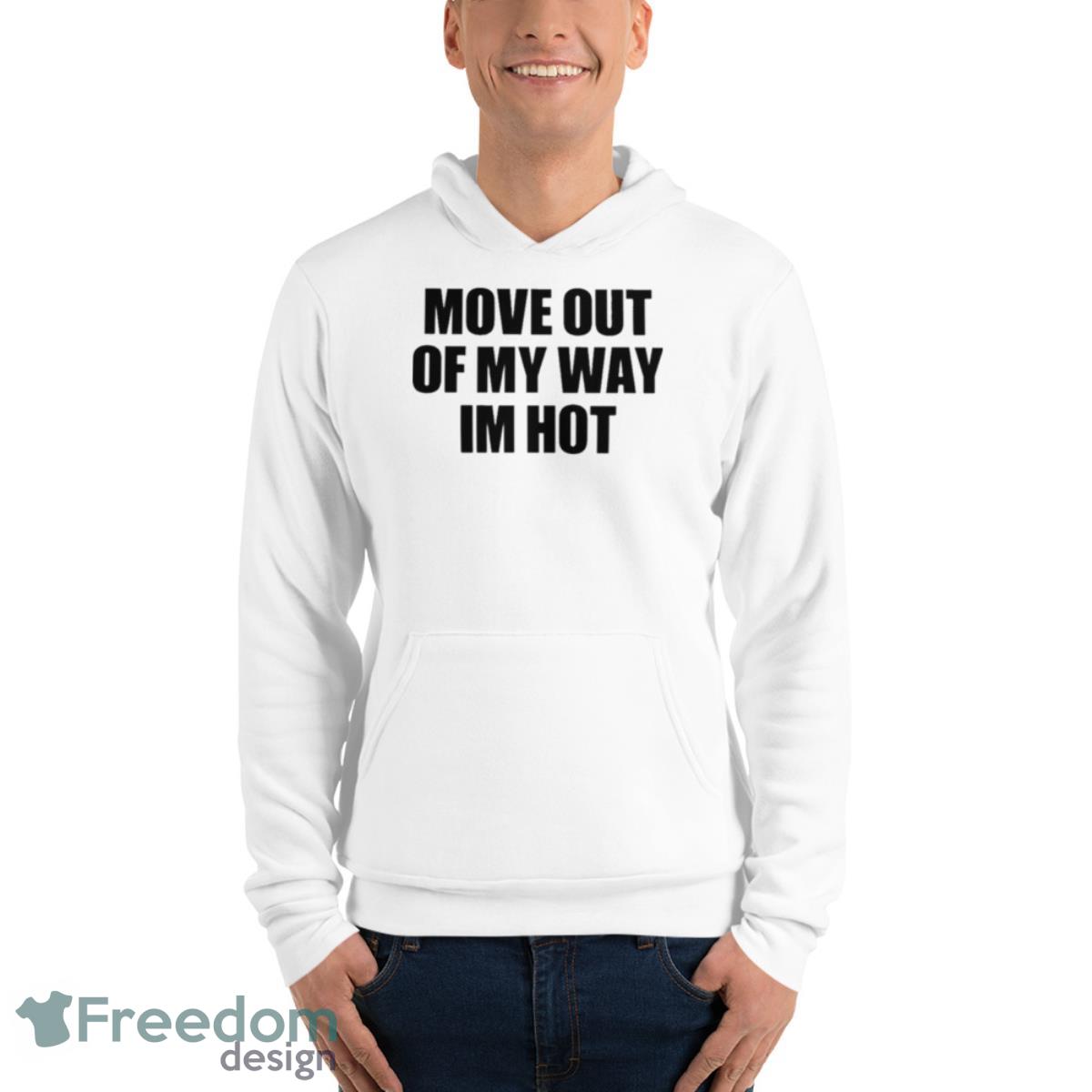 Move Out Of My Way Im Hot Shirt - Unisex Fleece Pullover Hoodie Move Out Of My Way Im Hot Shirt - Unisex Fleece Pullover Hoodie
