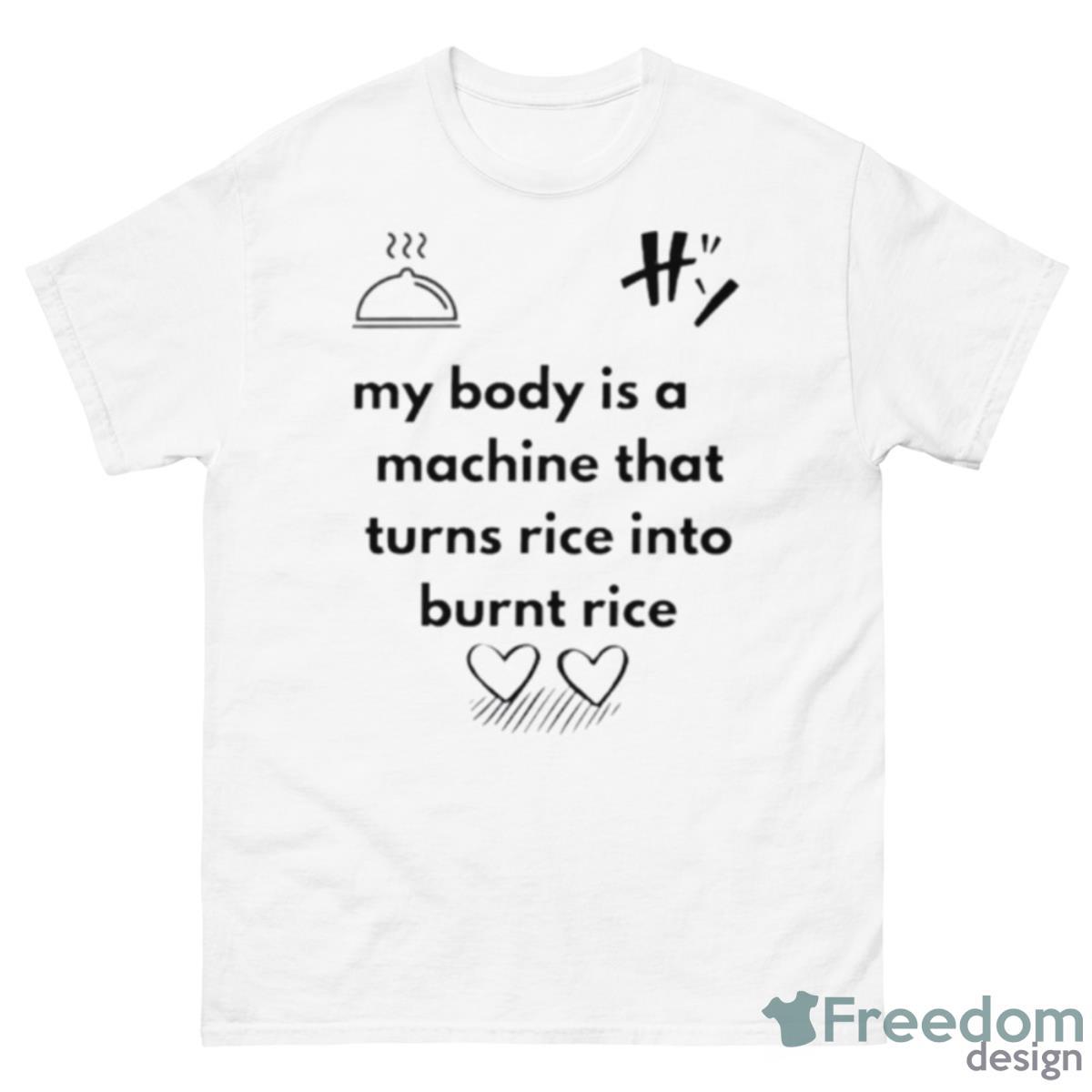 My Body Is A Machine That Turns Rice Into Burnt Rice Shirt - 500 Men’s Classic Tee Gildan