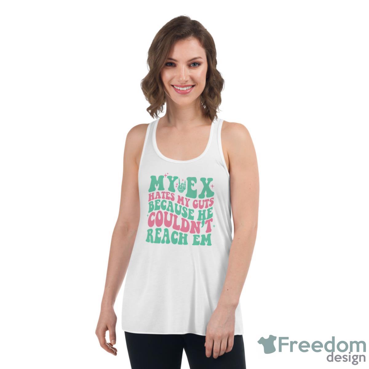My Ex Hates My Guts Because He Couldn’t Reach Em Shirt - Womens Flowy Racerback Tank My Ex Hates My Guts Because He Couldn’t Reach Em Shirt - Womens Flowy Racerback Tank