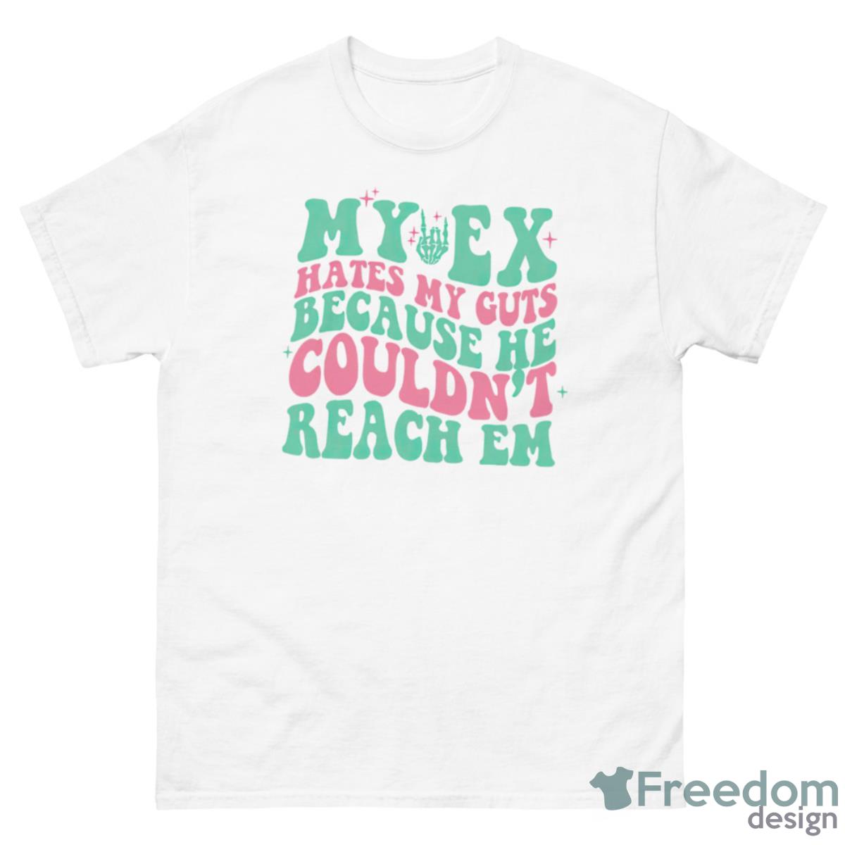 My Ex Hates My Guts Because He Couldn’t Reach Em Shirt - 500 Men’s Classic Tee Gildan