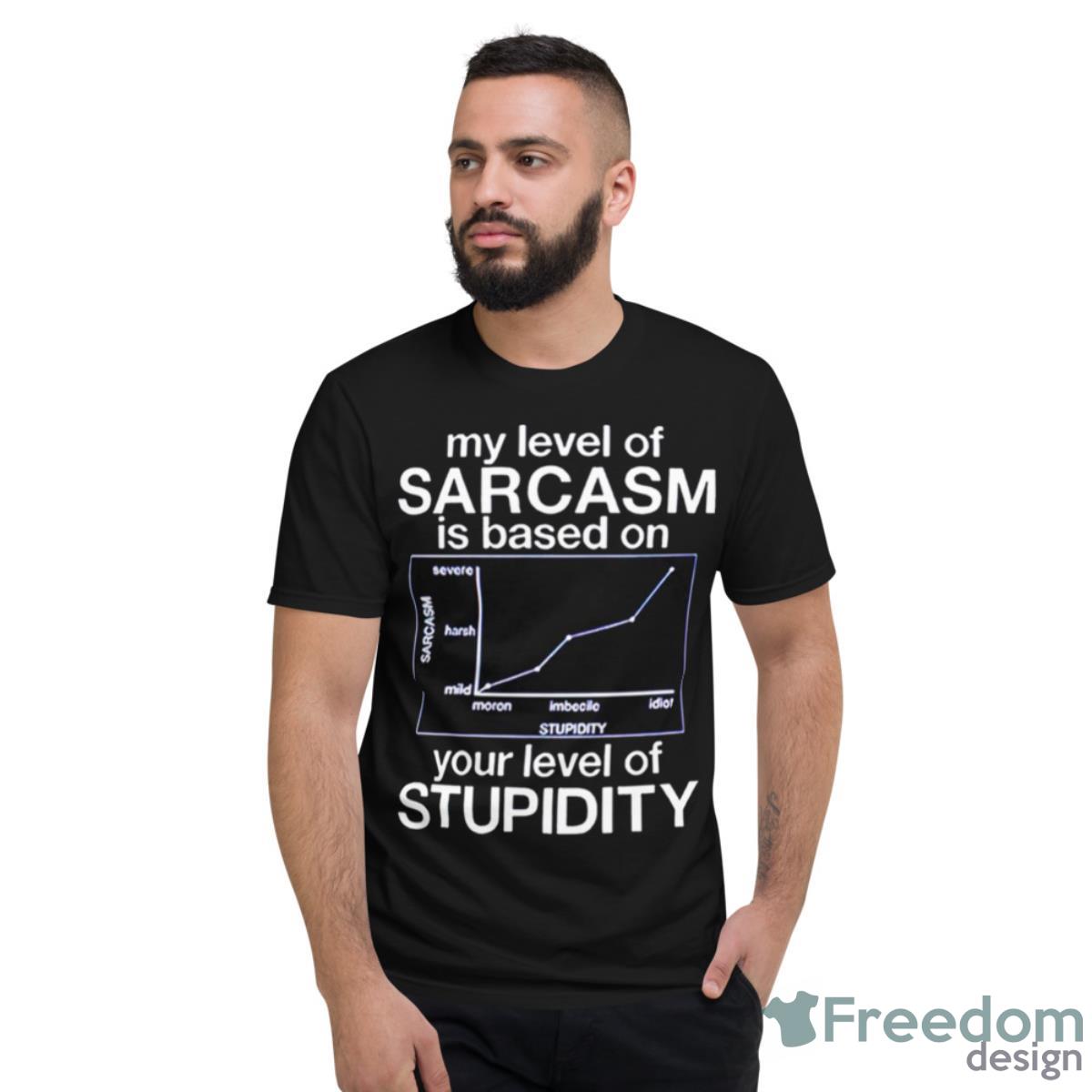 My Level Of Sarcasm Is Based On Your Level Of Stupidity Shirt - Short Sleeve T-Shirt