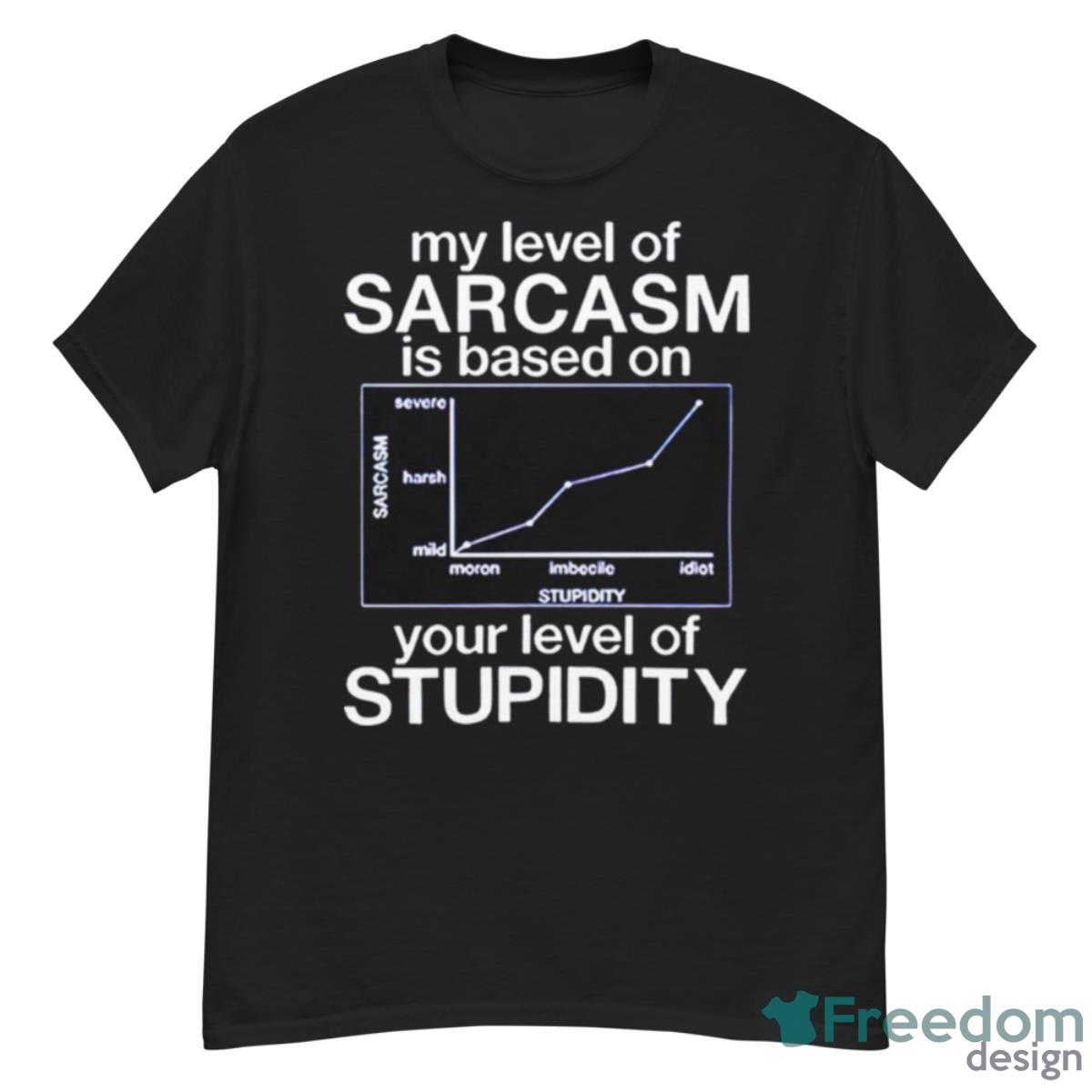 My Level Of Sarcasm Is Based On Your Level Of Stupidity Shirt - G500 Men’s Classic T-Shirt