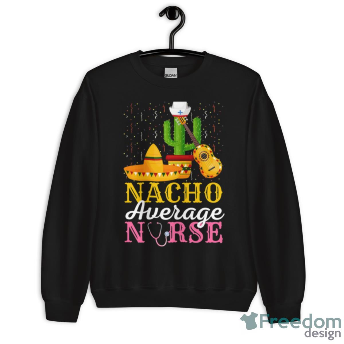 Nacho Average Nurse Cinco De Mayo Fiesta Mexican Nursing Shirt - Unisex Crewneck Sweatshirt