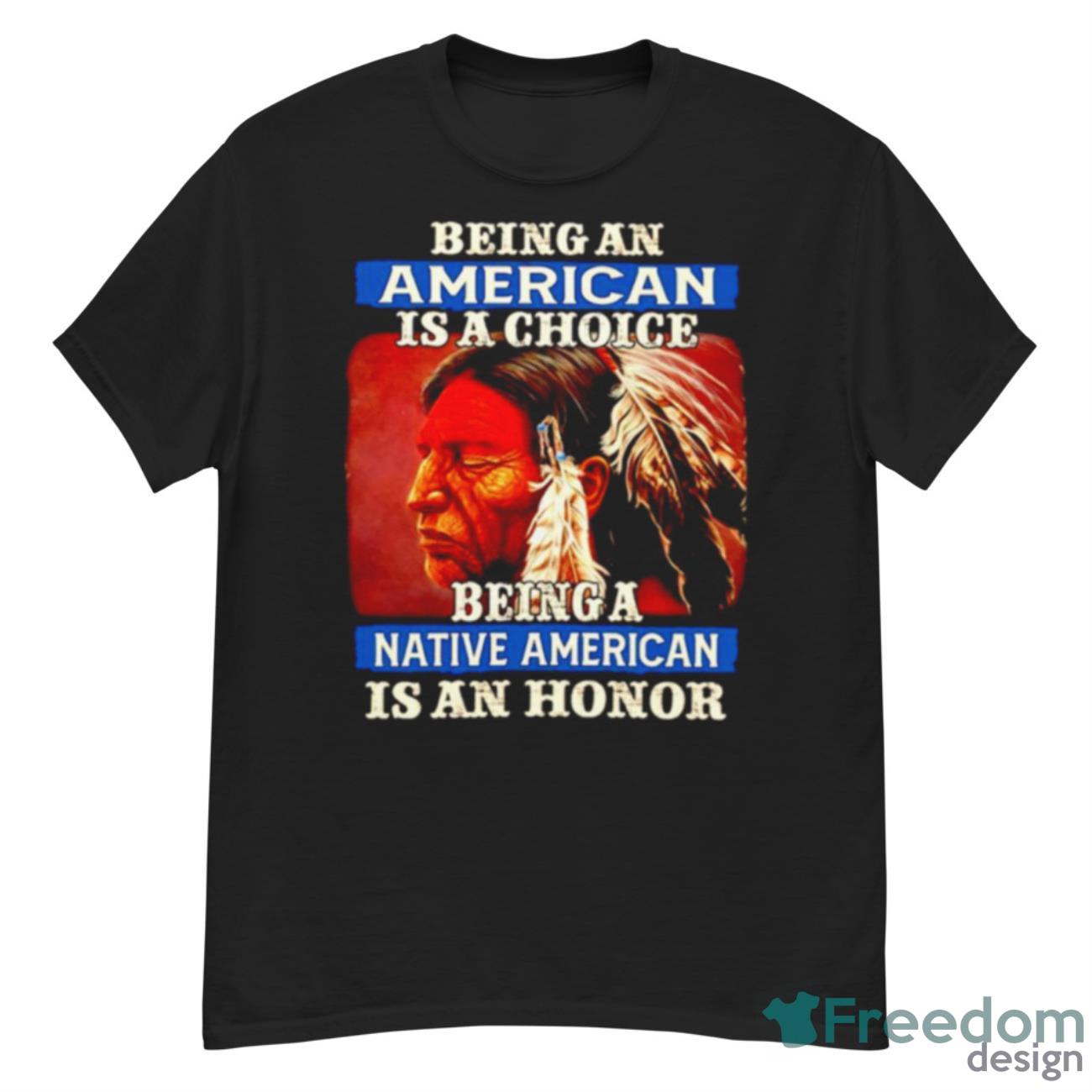 Native American Being Can American Is A Choice Being A Native American Is A Honor Shirt - G500 Men’s Classic T-Shirt