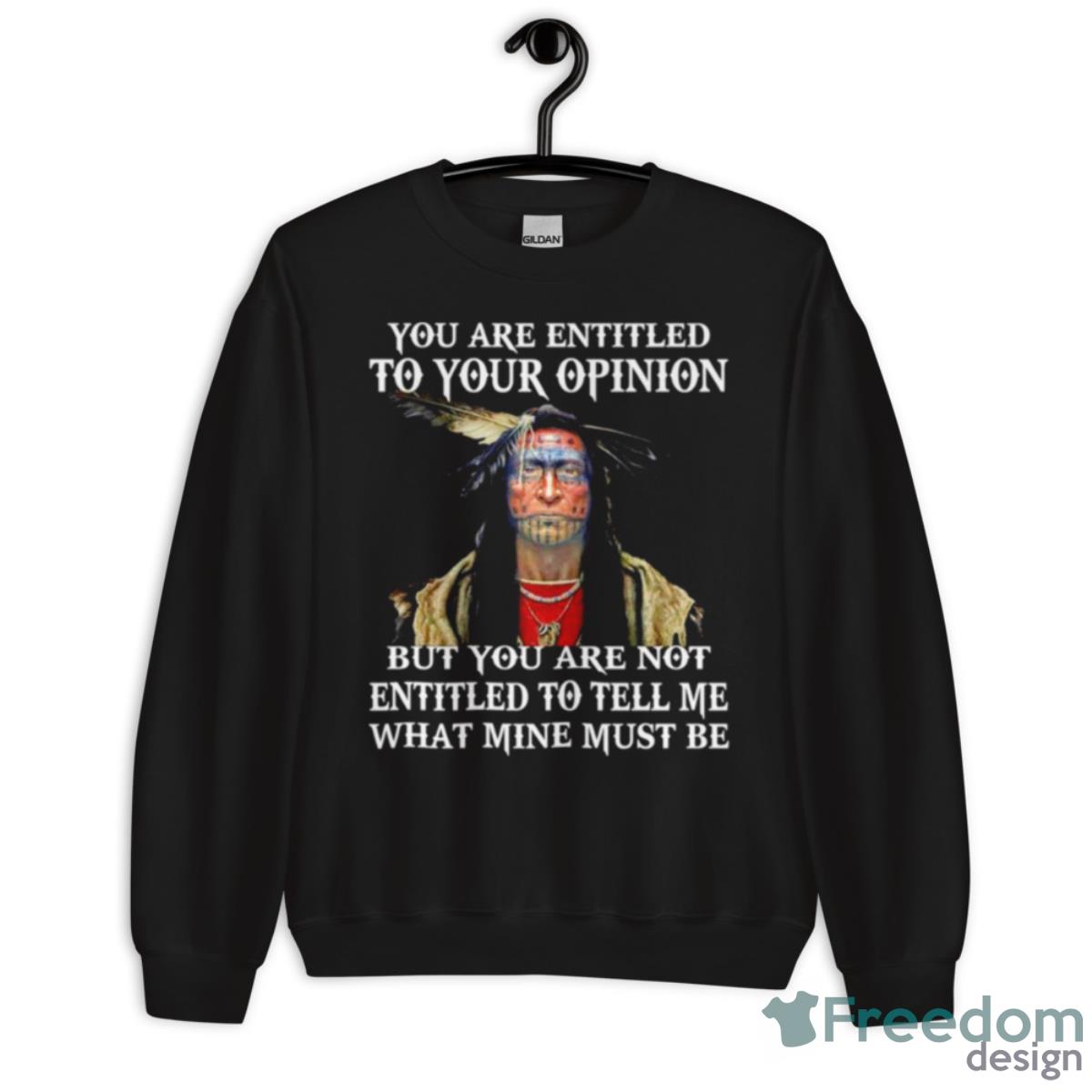 Native You Are Entitled To Your Opinion But You Are Not Entitled To Tell Me What Mine Must Be Shirt - Unisex Crewneck Sweatshirt Native You Are Entitled To Your Opinion But You Are Not Entitled To Tell Me What Mine Must Be Shirt - Unisex Crewneck Sweatshirt