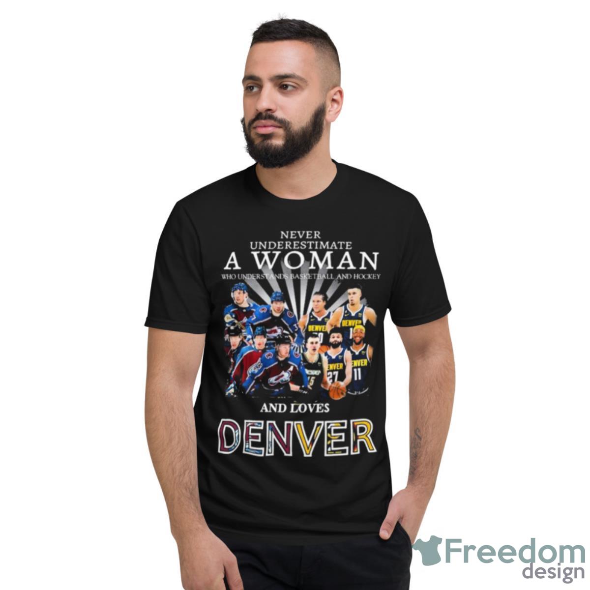 Never Underestimate A Woman Team Colorado Avalanche And Denver And Love Denver Shirt - Short Sleeve T-Shirt