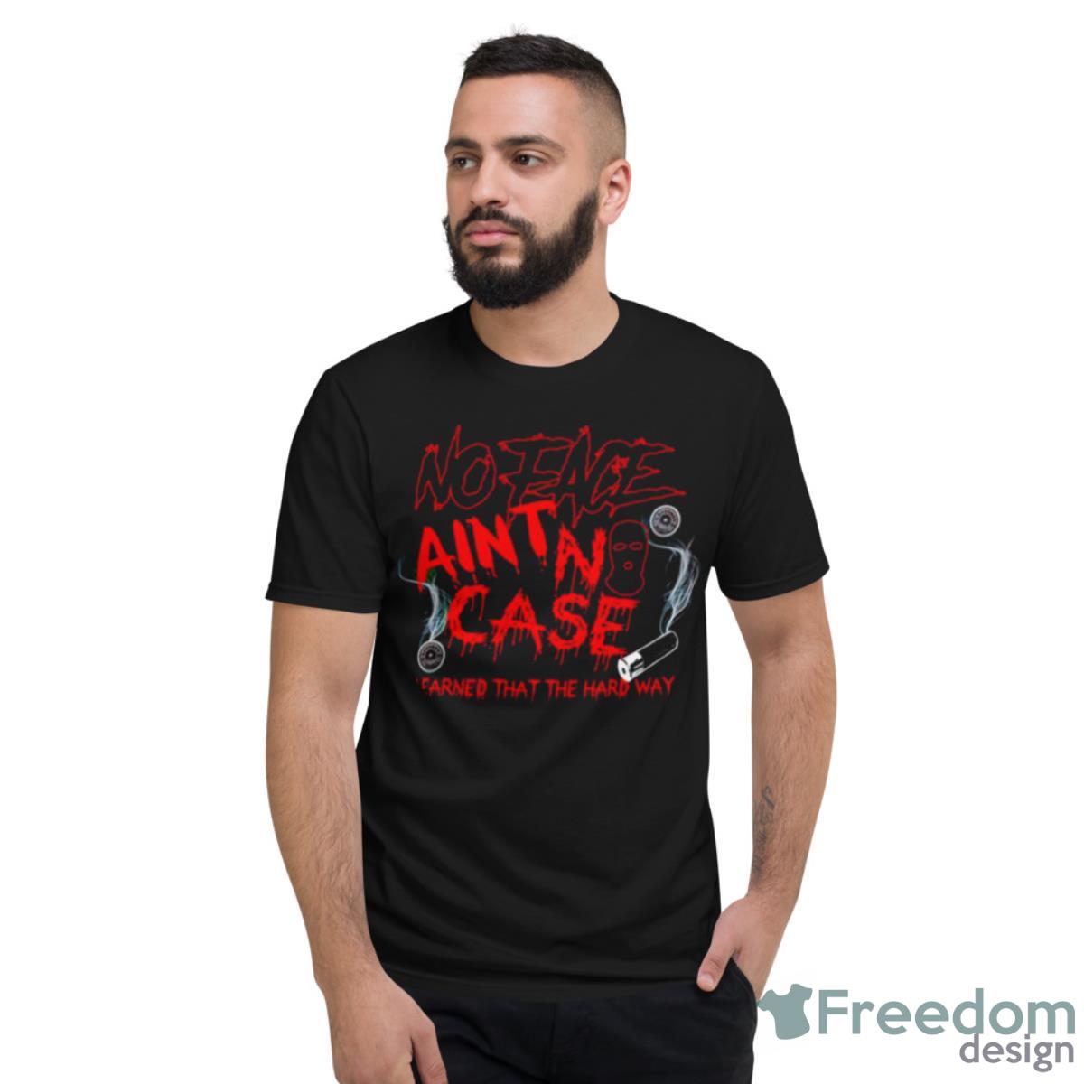 No Face Ain’t No Case Learned That The Hard Way Shirt - Short Sleeve T-Shirt