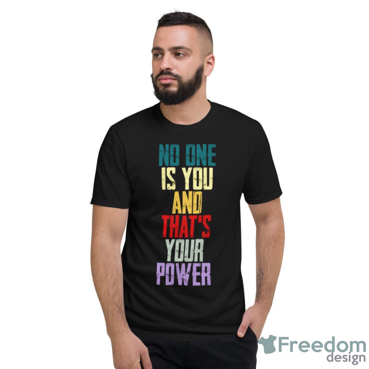 No One Is You And Thats Your Power Shirt - Short Sleeve T-Shirt