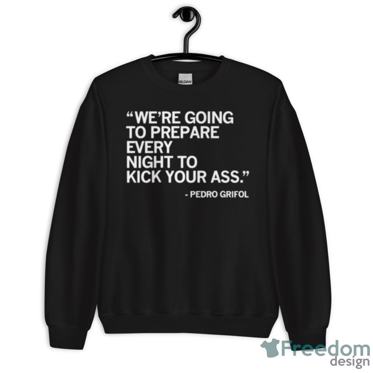 Pedro Grifol We’re Going To Prepare Every Night To Kick Your Ass Shirt - Unisex Crewneck Sweatshirt Pedro Grifol We’re Going To Prepare Every Night To Kick Your Ass Shirt - Unisex Crewneck Sweatshirt