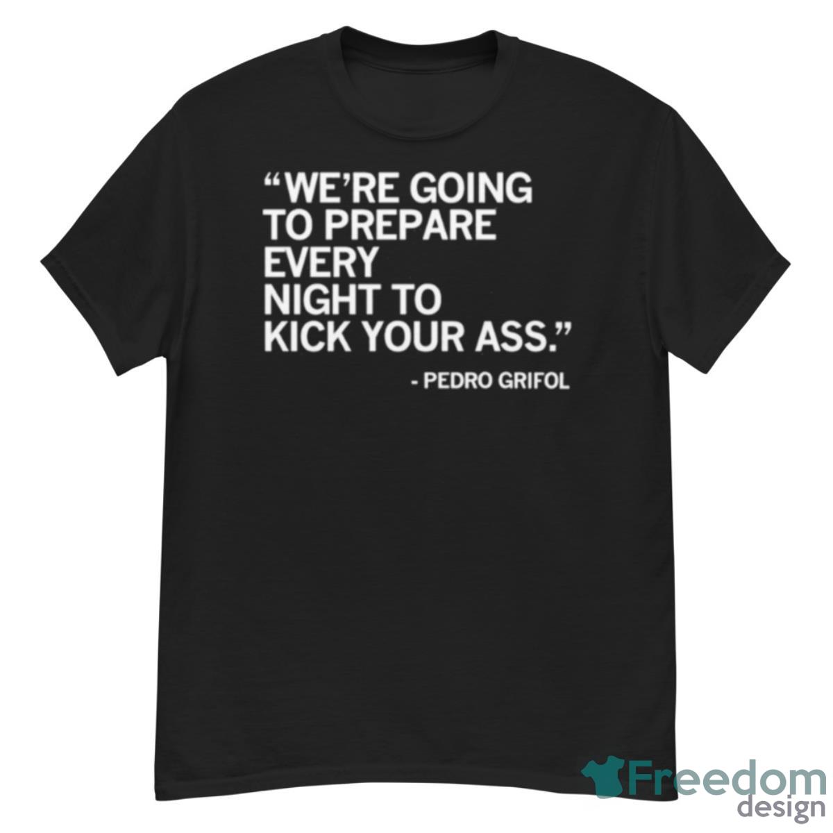 Pedro Grifol We’re Going To Prepare Every Night To Kick Your Ass Shirt - G500 Men’s Classic T-Shirt