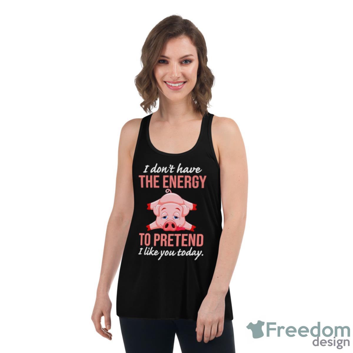 Pig I Don’t Have The Energy To Pretend I Like You Today Shirt image Pig I Don’t Have The Energy To Pretend I Like You Today Shirt