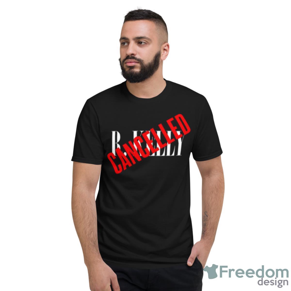 R Kelly Is Cancelled Shirt - Short Sleeve T-Shirt