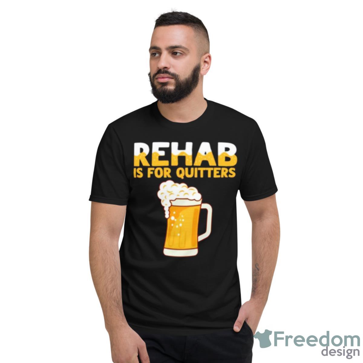 Rehab Is For Quitters Beer Shirt - Short Sleeve T-Shirt