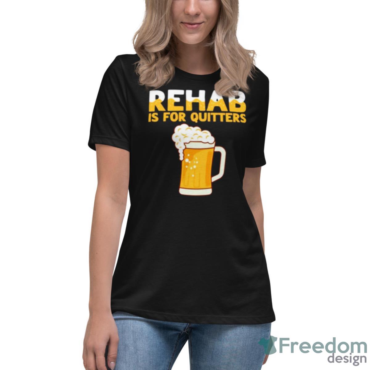 Rehab Is For Quitters Beer Shirt - Womens Relaxed Short Sleeve Jersey Tee Rehab Is For Quitters Beer Shirt - Womens Relaxed Short Sleeve Jersey Tee