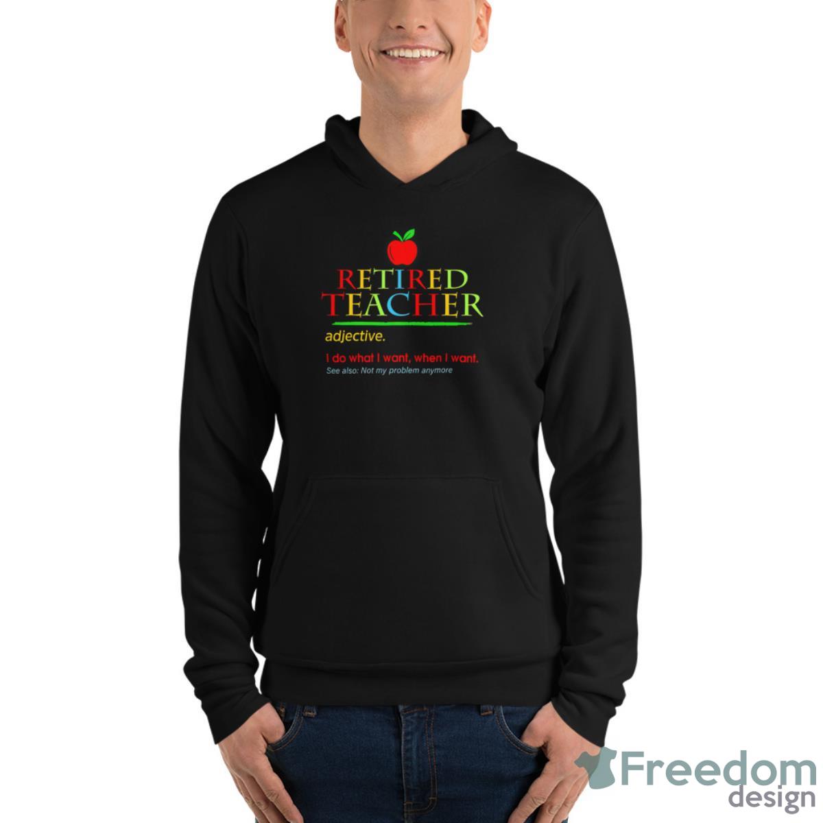 Retired Teacher Adjective I Do What I Want When I Want See Also Shirt - Unisex Fleece Pullover Hoodie Retired Teacher Adjective I Do What I Want When I Want See Also Shirt - Unisex Fleece Pullover Hoodie