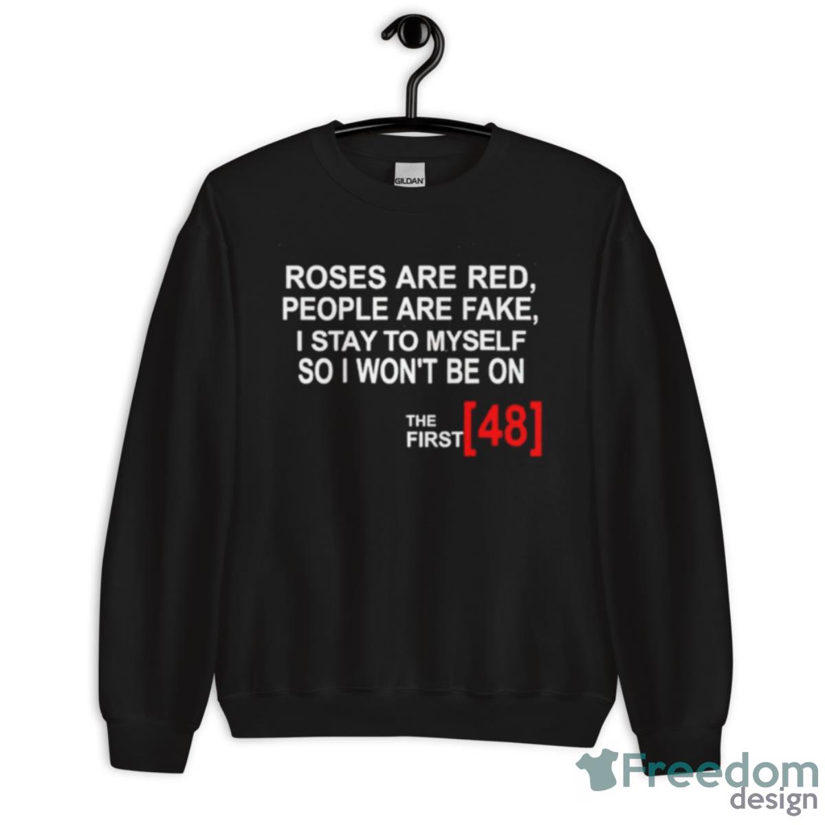 Roses Are Red People Are Fake I Stay To Myself So I Won’t Be On The First 48 Shirt - Unisex Crewneck Sweatshirt