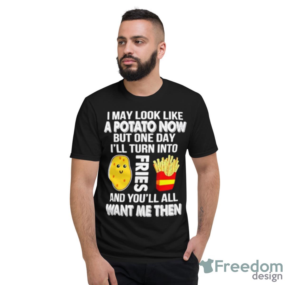 Sale! I May Look Like Potato Now But One Day I’ll Turn Into Fries Shirt - Short Sleeve T-Shirt