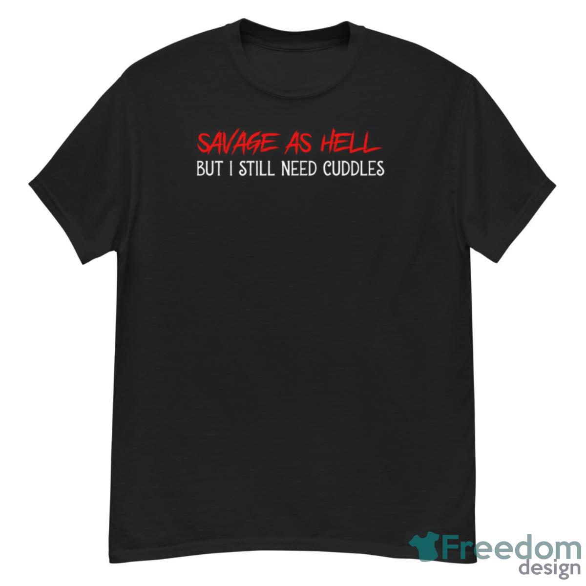 Savage As Hell But I Still Need Cuddles Shirt - G500 Men’s Classic T-Shirt