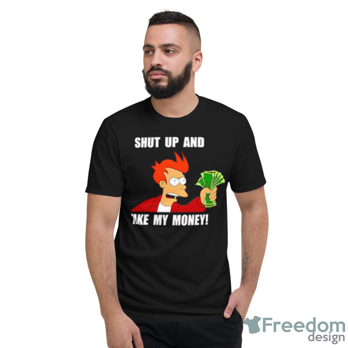 Shut Up And Take My Money Shirt - Short Sleeve T-Shirt