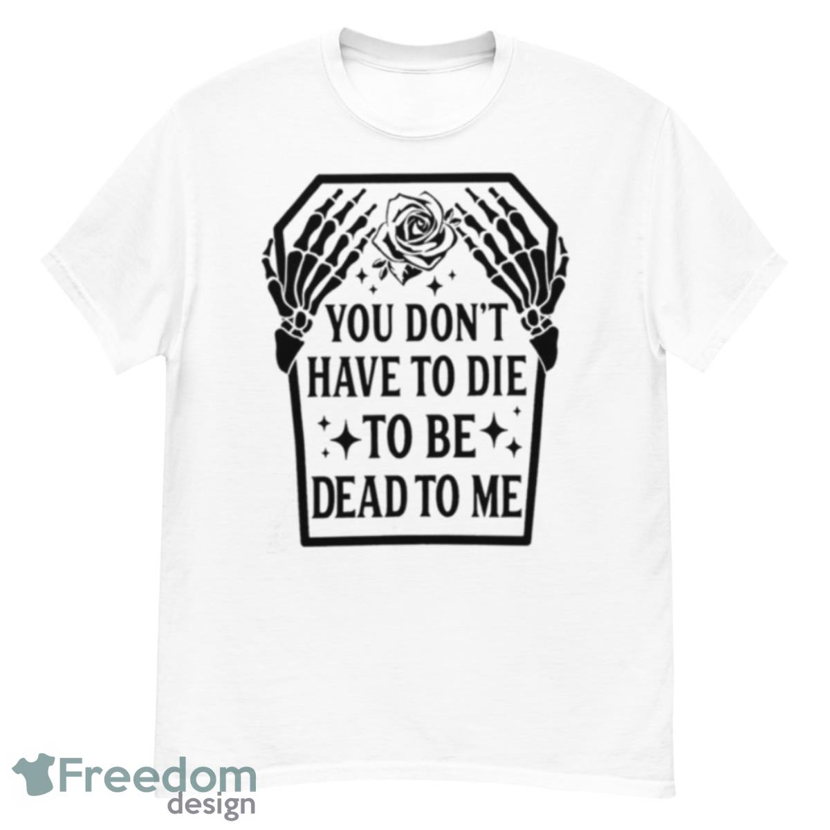 Skull You Don’t Have To Die To Be Dead To Me T Shirt - G500 Men’s Classic T-Shirt