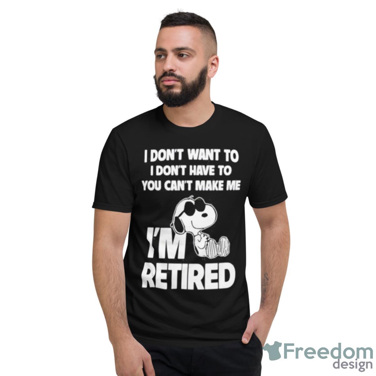 Snoopy I’m Retired I Don’t Want To I Don’t Have To You Can’t Make Me Shirt - Short Sleeve T-Shirt