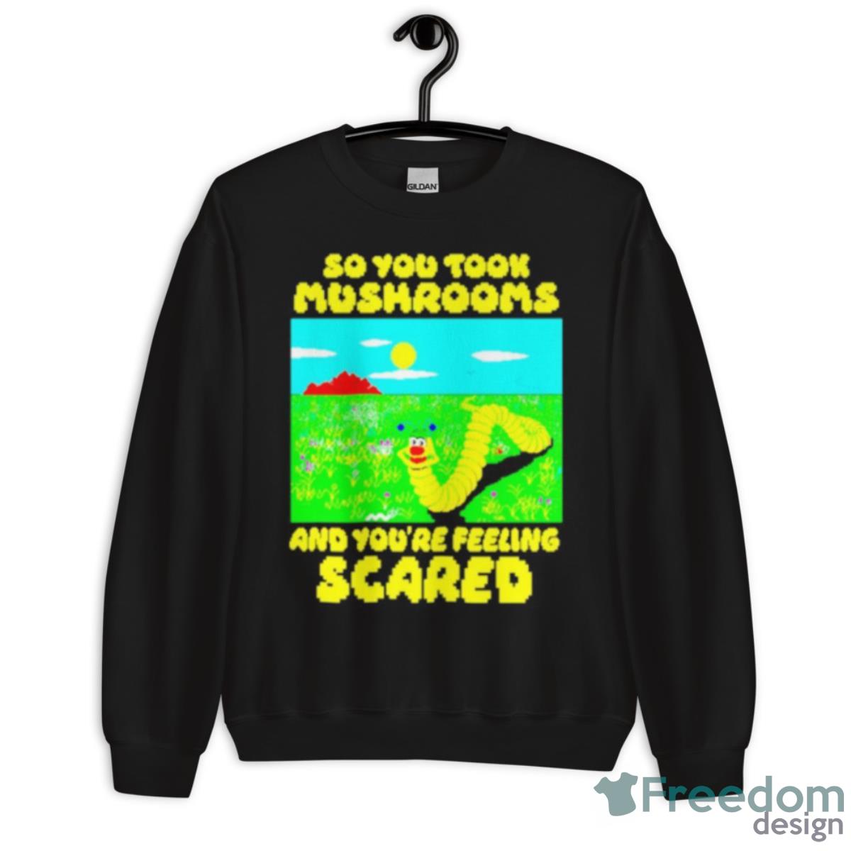 So You Took Mushrooms And You’re Feeling Scared Shirt - Unisex Crewneck Sweatshirt