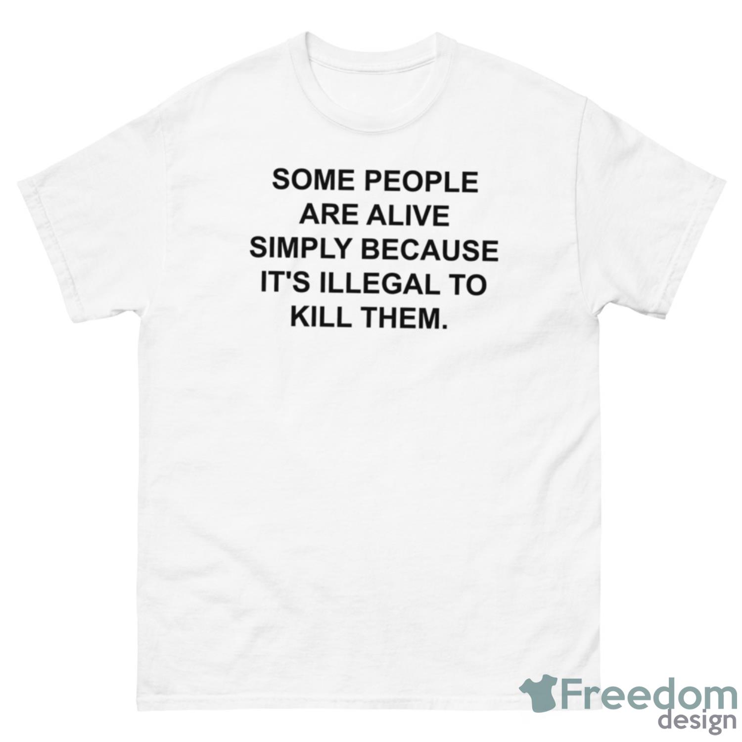 Some People Are Alive Simply Because It’s Illegal To Kill Them Shirt - 500 Men’s Classic Tee Gildan