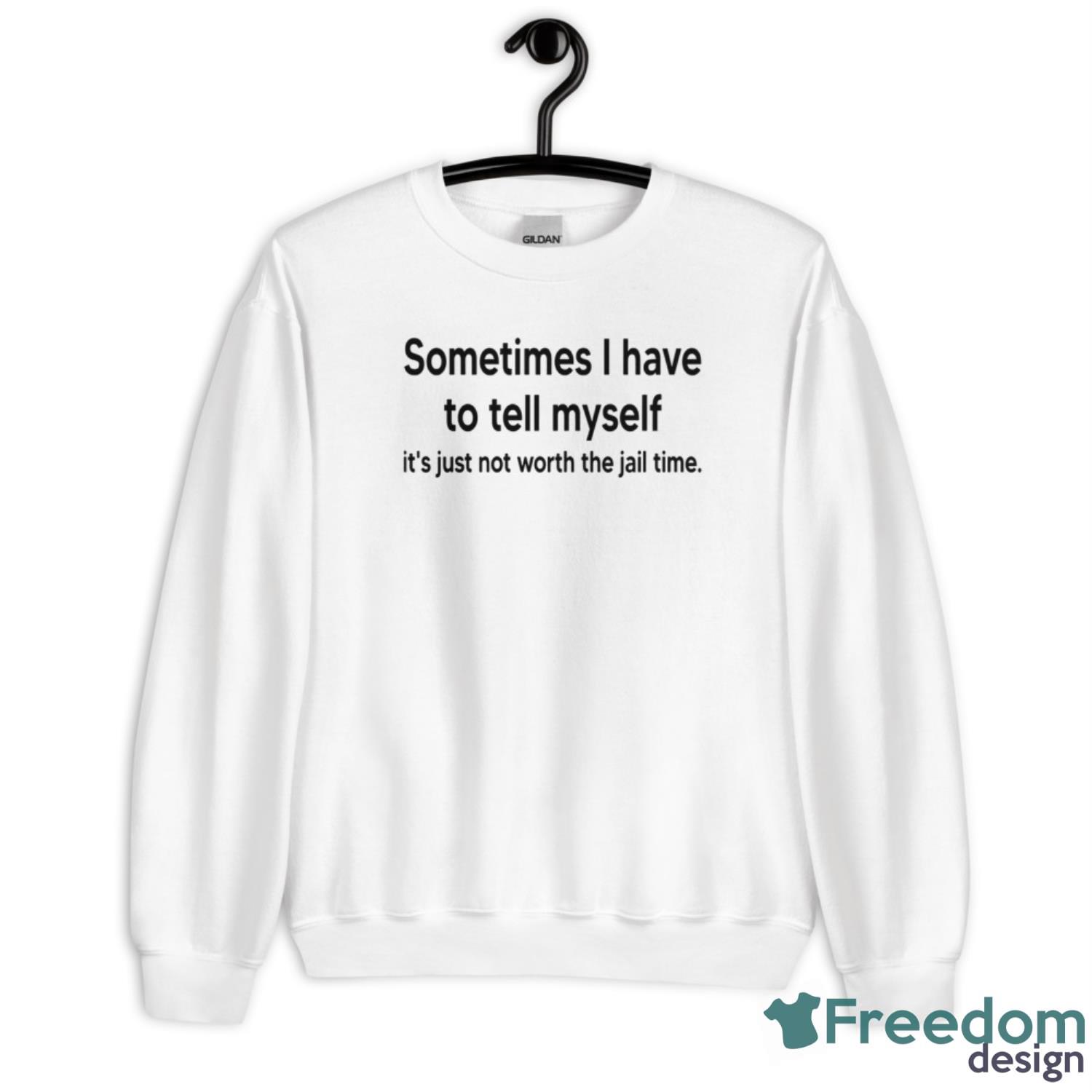 Sometimes I Have To Tell Myself It’s Just Not Worth The Jail Time Shirt - Unisex Heavy Blend Crewneck Sweatshirt