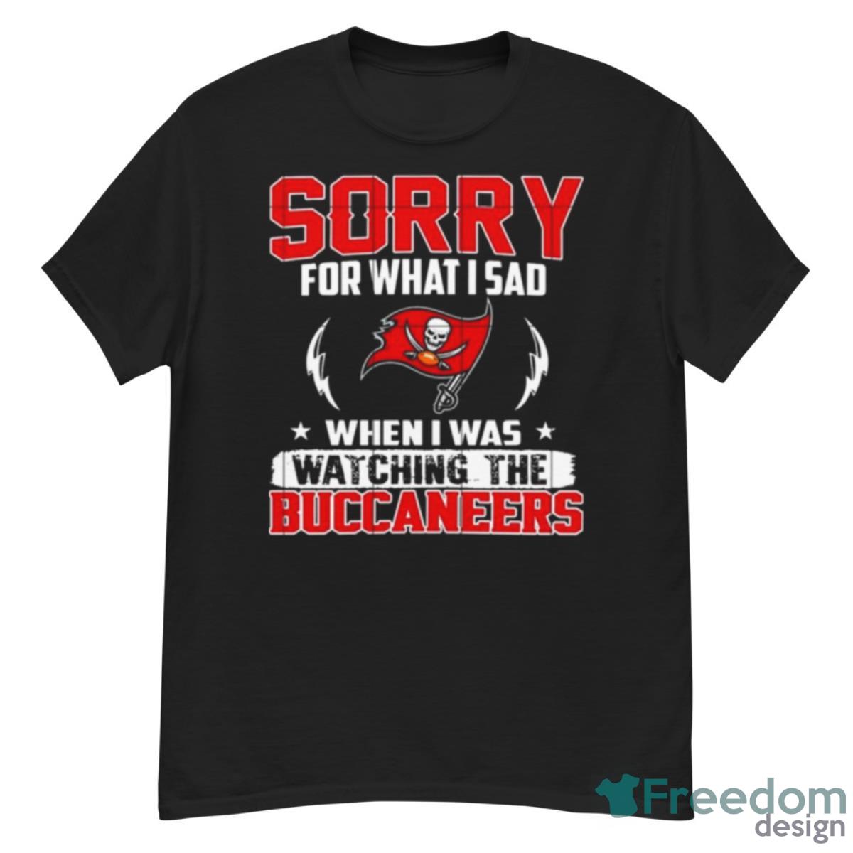 Sorry For What I Sad When I Was Watching The Tampa Bay Buccaneers Shirt - G500 Men’s Classic T-Shirt