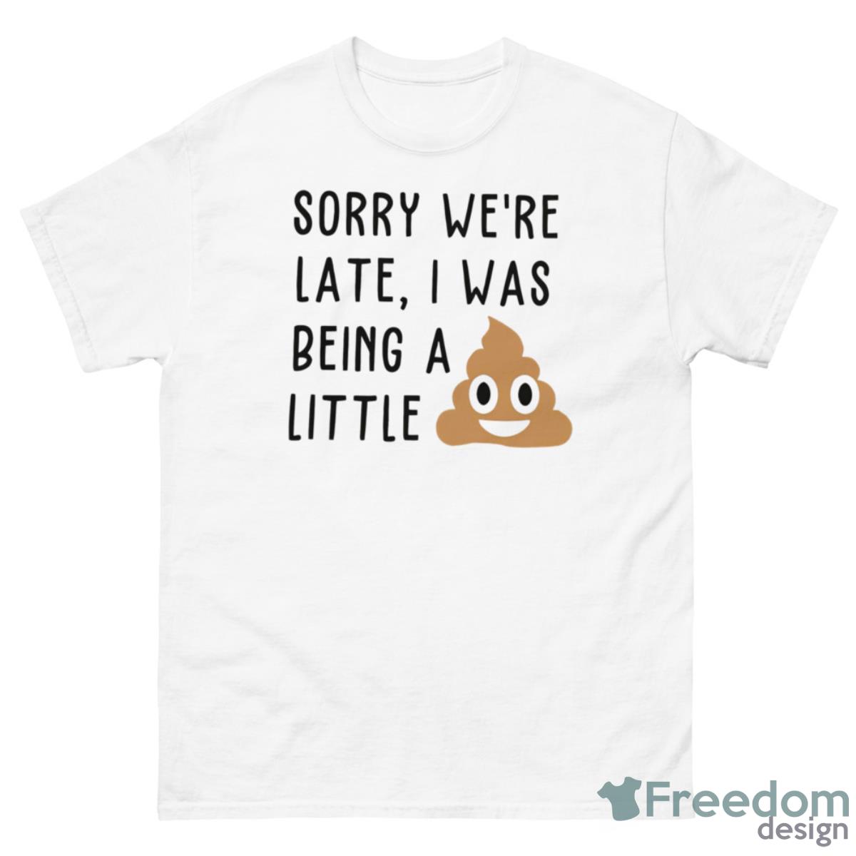 Sorry We’re Late I Was Being A Little Shit Shirt - 500 Men’s Classic Tee Gildan