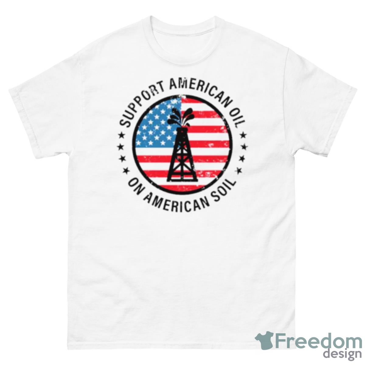 Support American Oil On American Soil Shirt - 500 Men’s Classic Tee Gildan