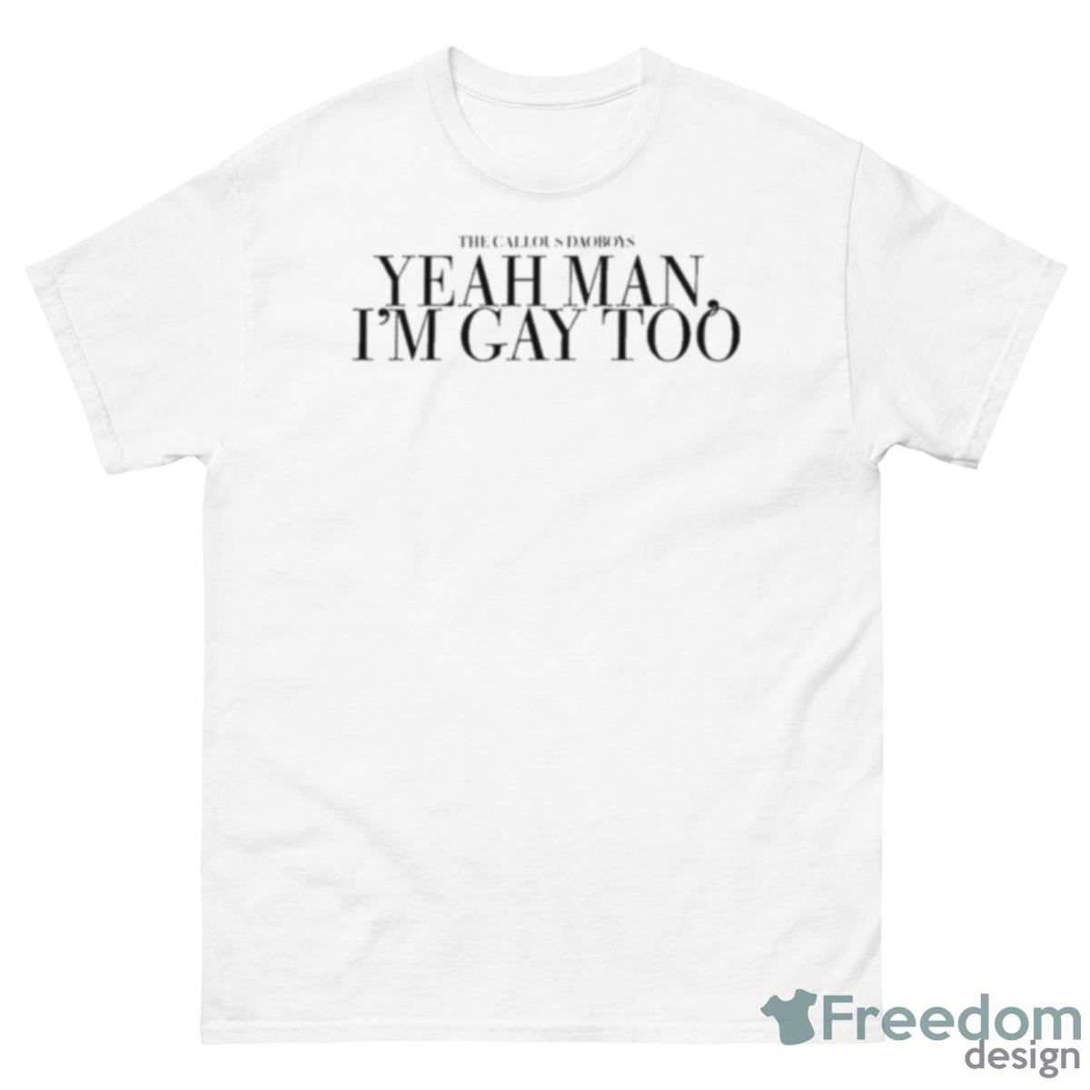 The Callous Daoboys Yeah Man I’m Gay Too Shirt - 500 Men’s Classic Tee Gildan