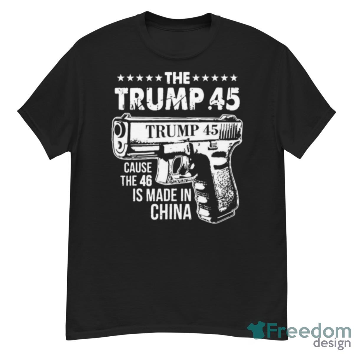 The Trump 45 Cause The 46 Is Made In China Shirt - G500 Men’s Classic T-Shirt