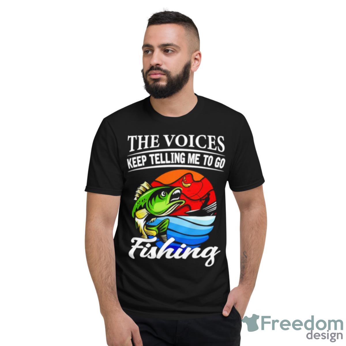 The Voices Keep Telling Me To Go Fishing Fishing Shirt - Short Sleeve T-Shirt