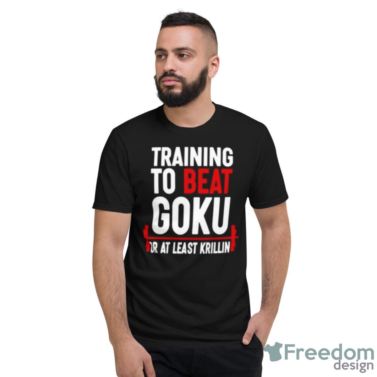 Training To Beat Goku Or At Least Krillin Shirt - Short Sleeve T-Shirt