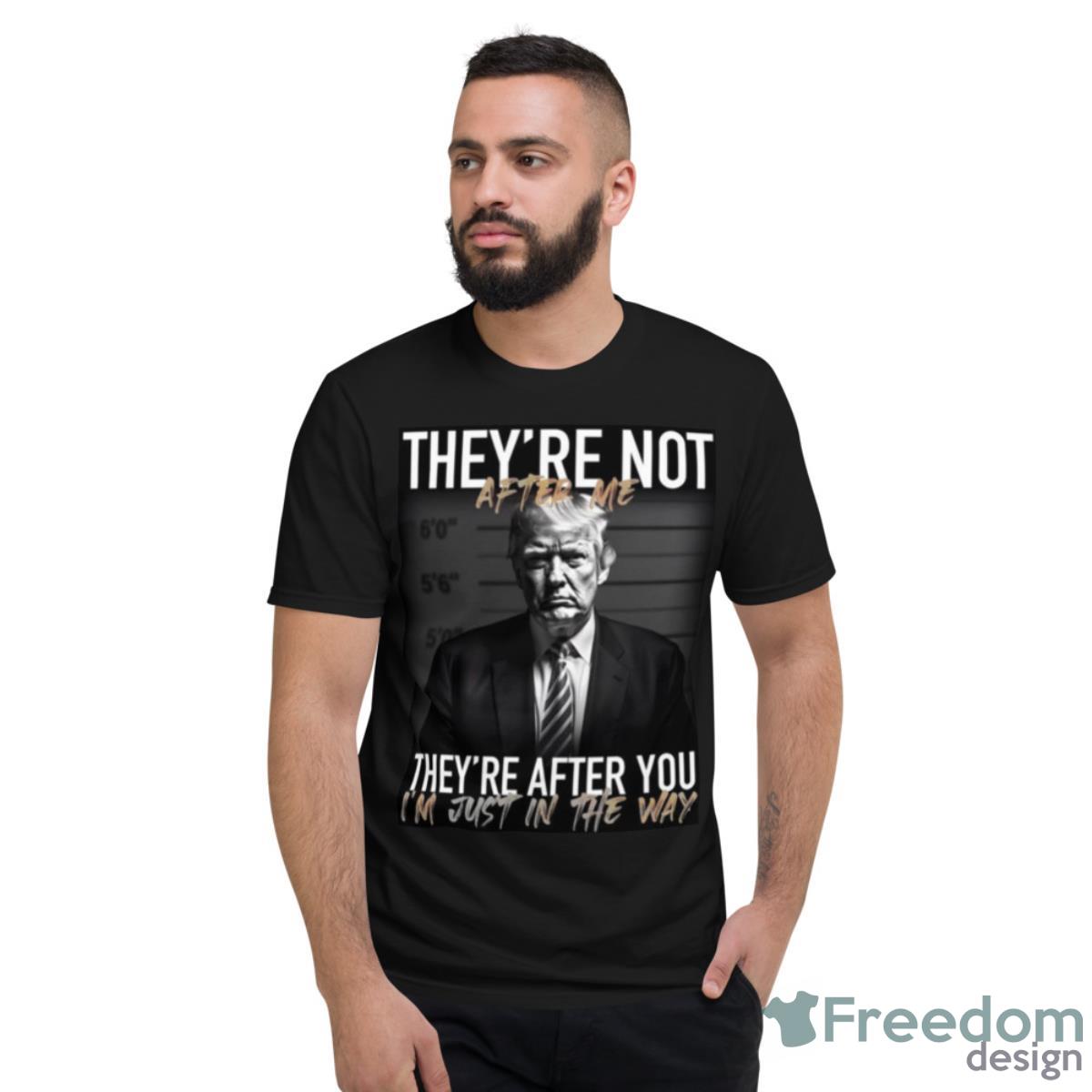 Trump They’re Not After Me They’re After You I’m Just In The Way 2023 Shirt - Short Sleeve T-Shirt