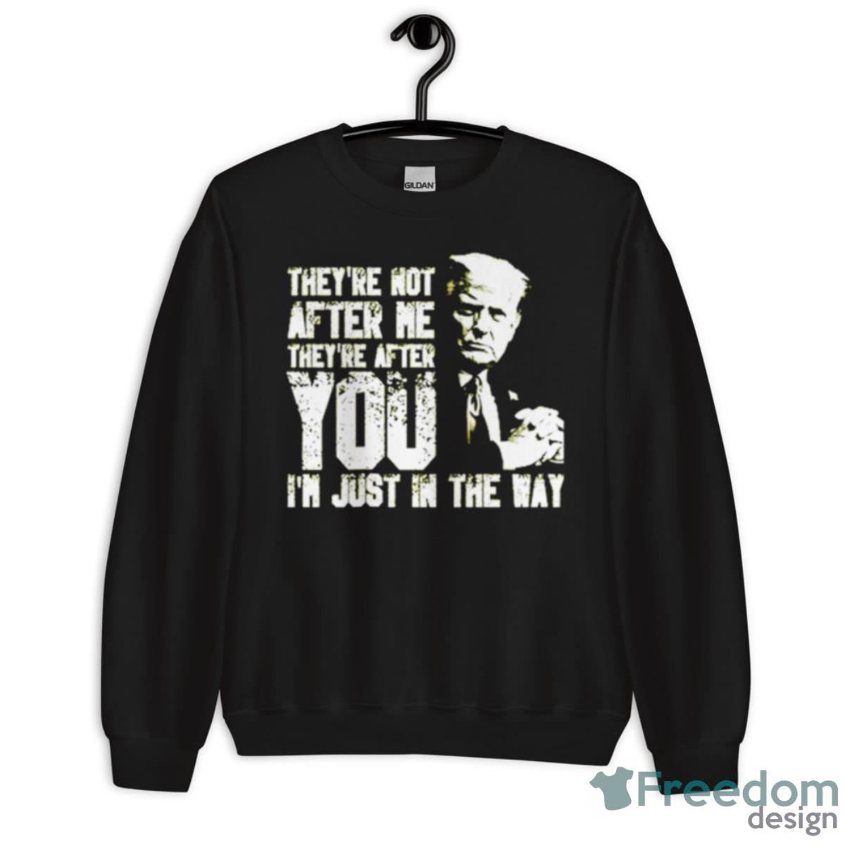 Trump They’re Not After Me They’re After You I’m Just In The Way Shirt - Unisex Crewneck Sweatshirt