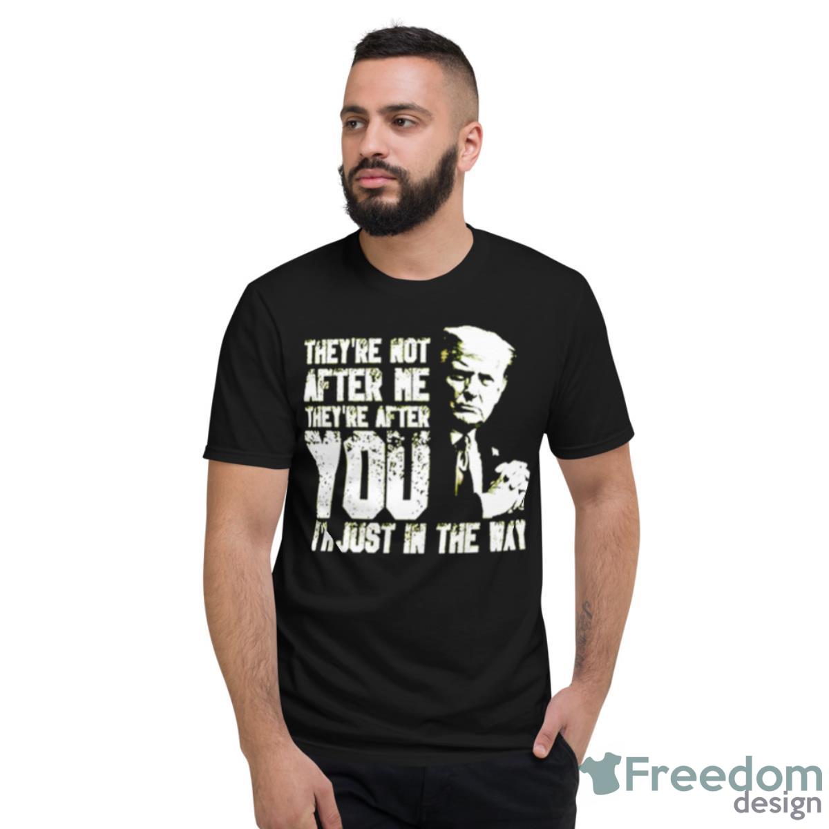 Trump They’re Not After Me They’re After You I’m Just In The Way Shirt - Short Sleeve T-Shirt