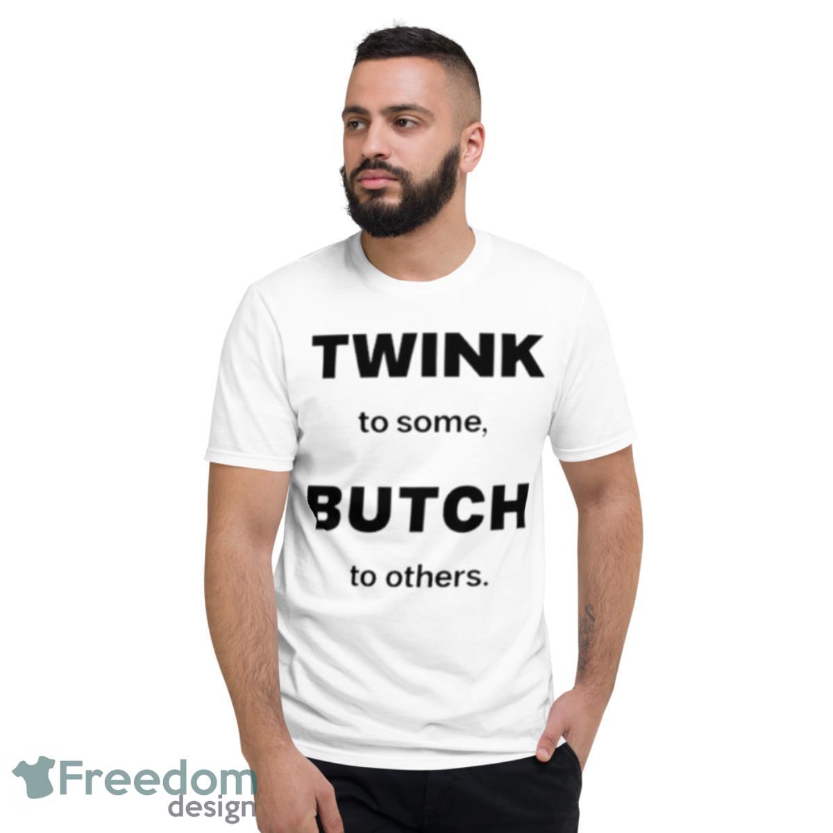 Twink To Some Butch To Others Shirt - Short Sleeve T-Shirt