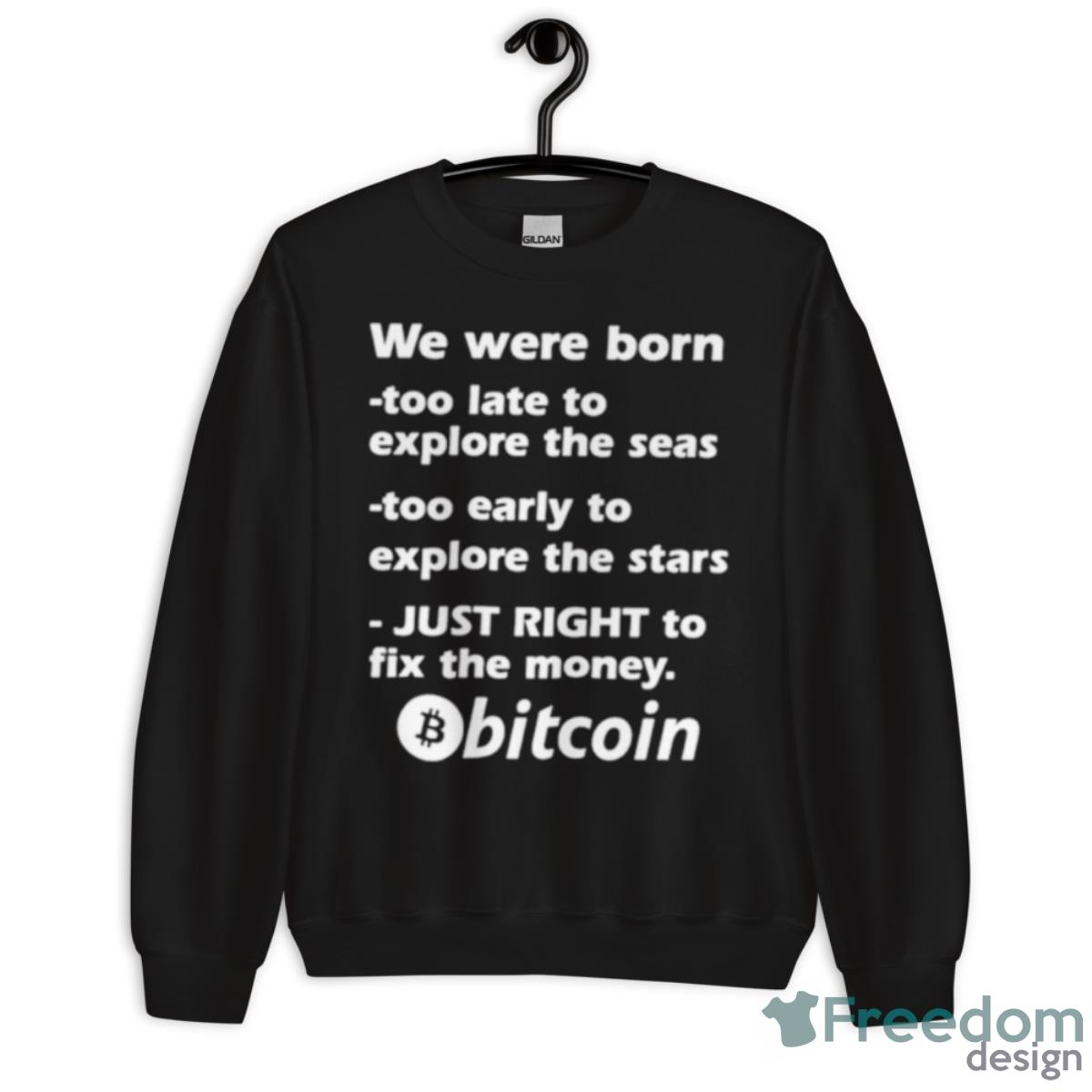 We Were Born Too Late To Explore The Seas Too Early To Explore The Stars Just Right To Fix The Money Bitcoin Shirt - Unisex Crewneck Sweatshirt