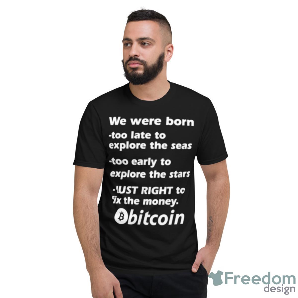 We Were Born Too Late To Explore The Seas Too Early To Explore The Stars Just Right To Fix The Money Bitcoin Shirt - Short Sleeve T-Shirt