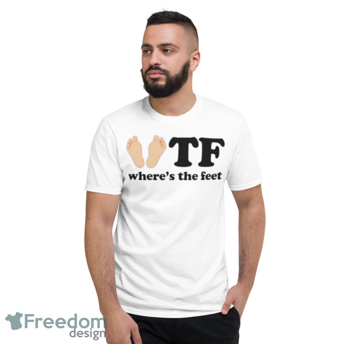 Where The Feet Shirt - Short Sleeve T-Shirt