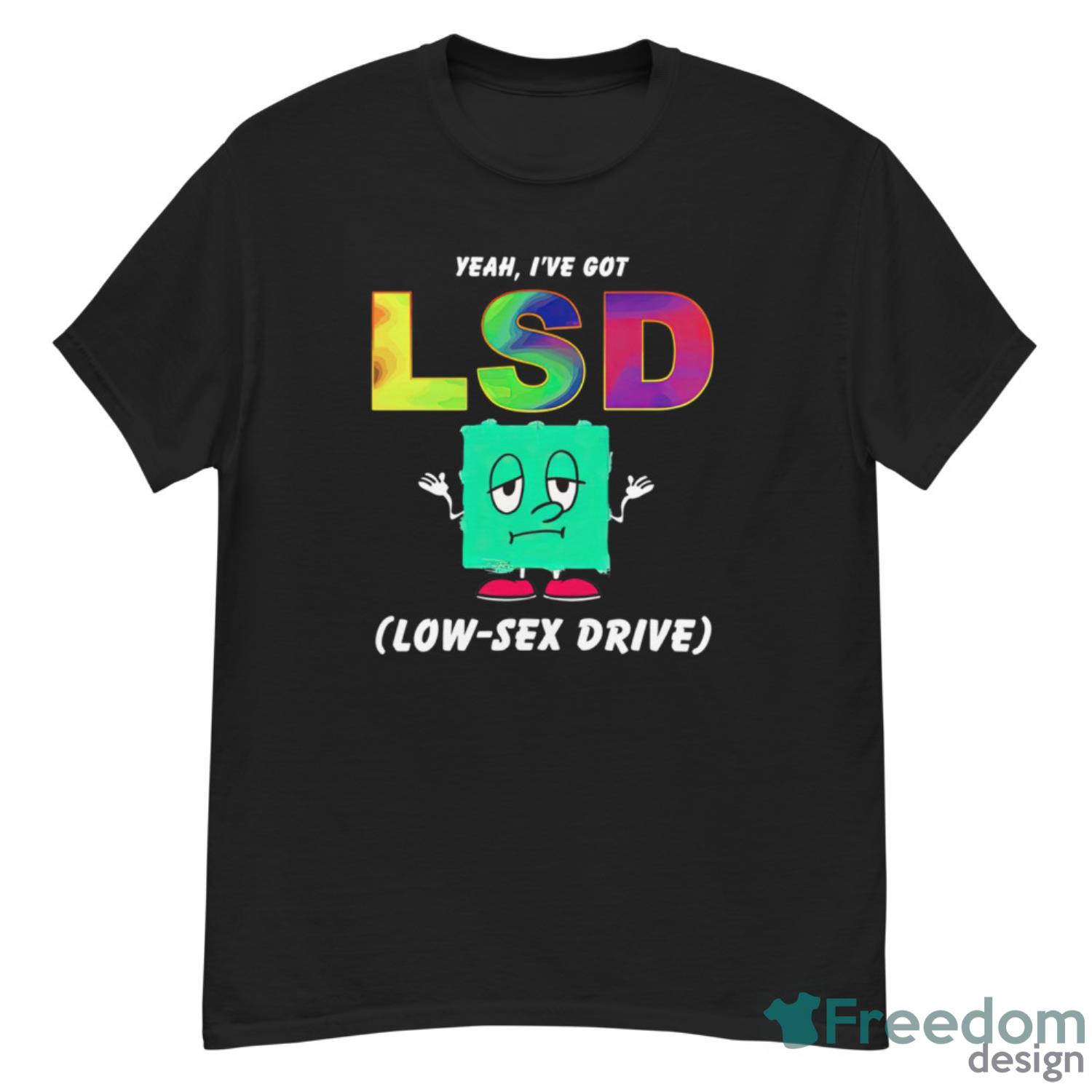 Yeah I’ve Got LSD Love Sex Drive Shirt - G500 Men’s Classic T-Shirt